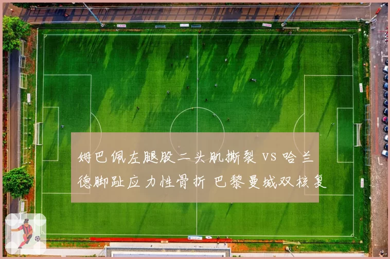 姆巴佩左腿股二头肌撕裂 vs 哈兰德脚趾应力性骨折 巴黎曼城双核复出时间表对垒