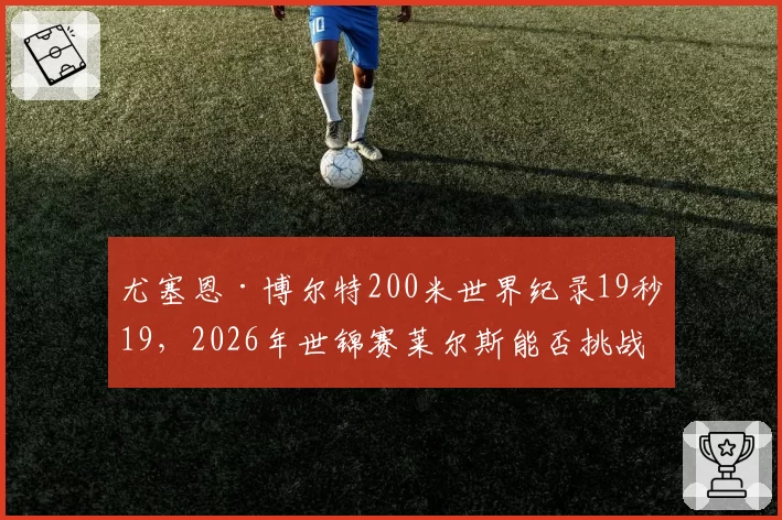 尤塞恩·博尔特200米世界纪录19秒19,2026年世锦赛莱尔斯能否挑战?