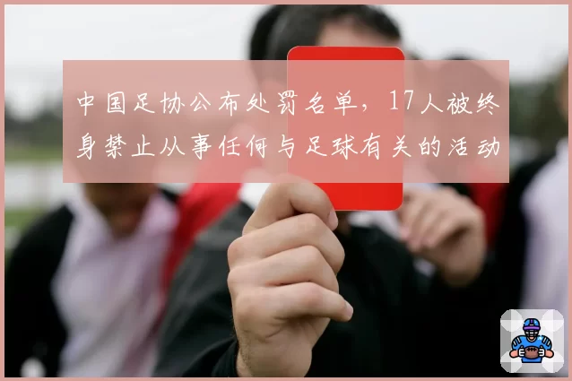 中国足协公布处罚名单，17人被终身禁止从事任何与足球有关的活动