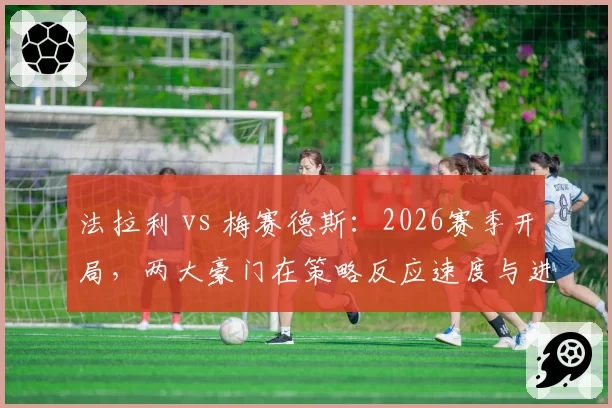 法拉利 vs 梅赛德斯：2026赛季开局，两大豪门在策略反应速度与进站效率上的差距
