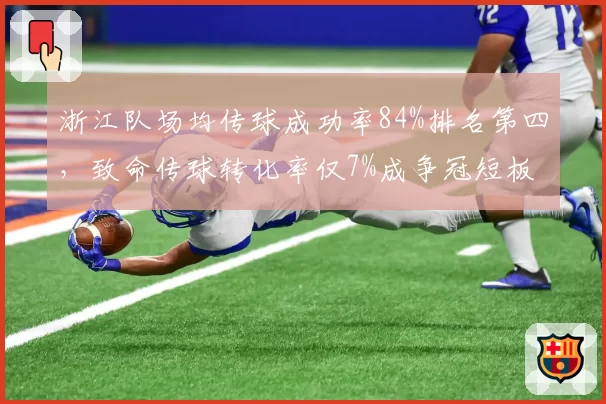 浙江队场均传球成功率84%排名第四，致命传球转化率仅7%成争冠短板