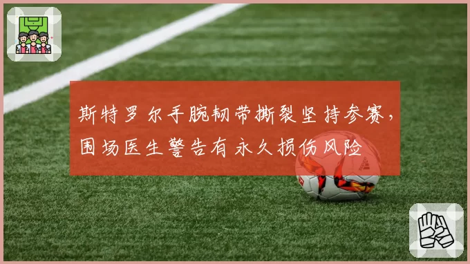 斯特罗尔手腕韧带撕裂坚持参赛，围场医生警告有永久损伤风险
