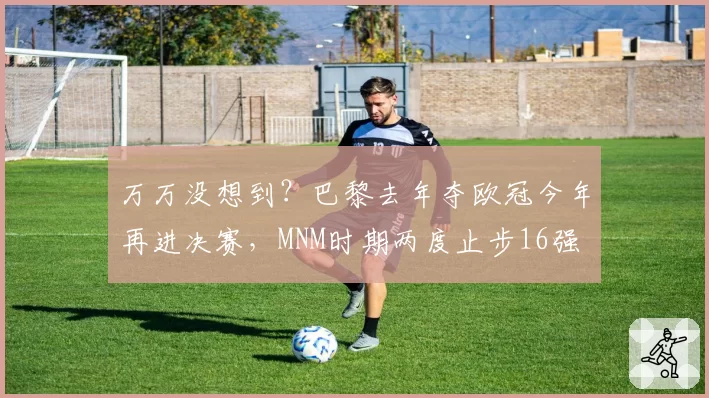 万万没想到？巴黎去年夺欧冠今年再进决赛，MNM时期两度止步16强