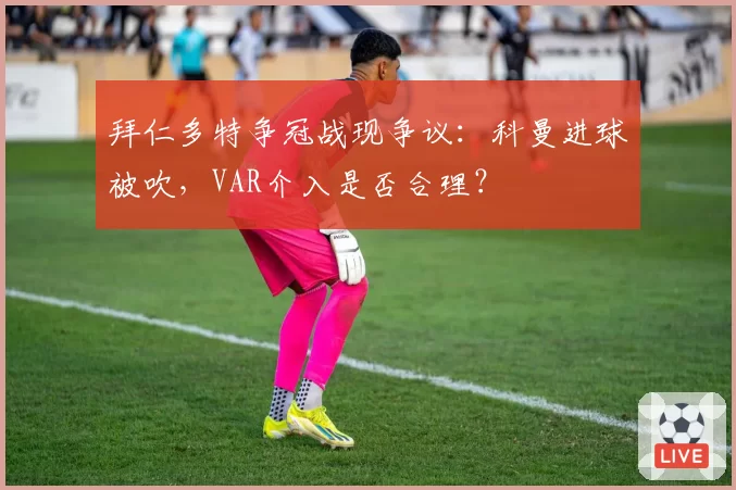 拜仁多特争冠战现争议：科曼进球被吹，VAR介入是否合理？