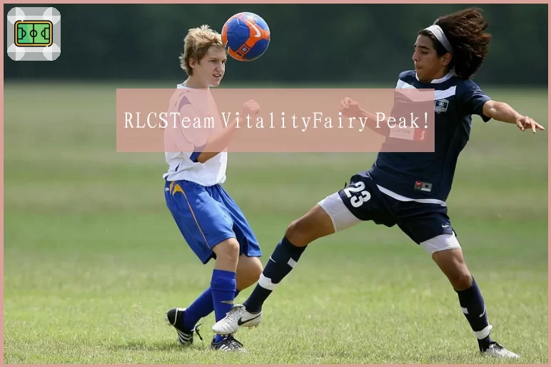 RLCSTeam VitalityFairy Peak!