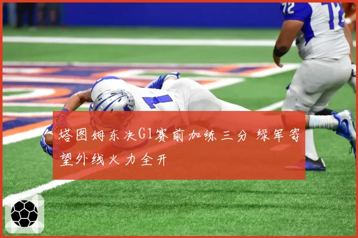 塔图姆东决G1赛前加练三分 绿军寄望外线火力全开