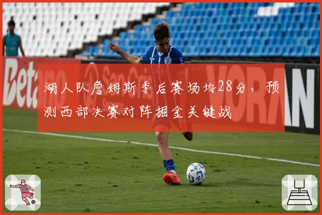 湖人队詹姆斯季后赛场均28分，预测西部决赛对阵掘金关键战