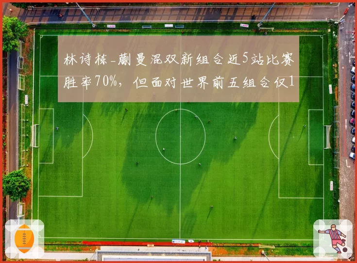 林诗栋_蒯曼混双新组合近5站比赛胜率70%,但面对世界前五组合仅1胜4负