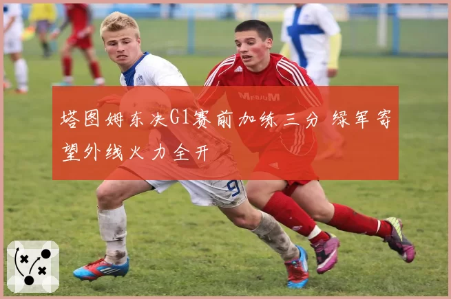 塔图姆东决G1赛前加练三分 绿军寄望外线火力全开