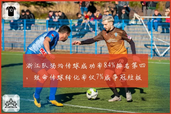 浙江队场均传球成功率84%排名第四，致命传球转化率仅7%成争冠短板